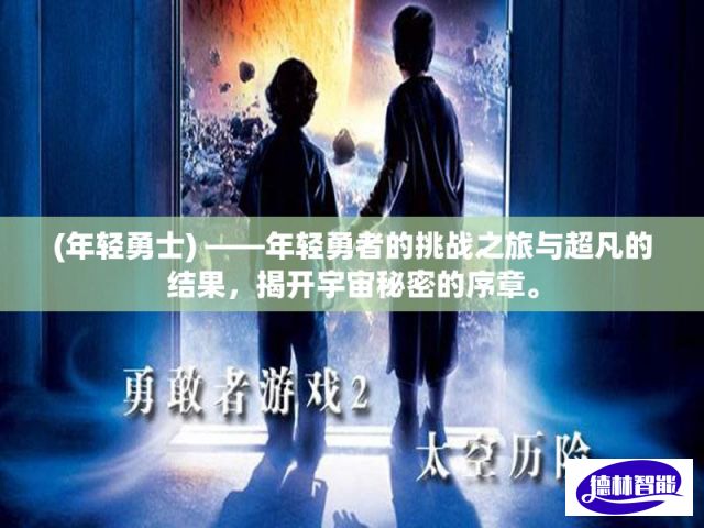 (年轻勇士) ——年轻勇者的挑战之旅与超凡的结果，揭开宇宙秘密的序章。